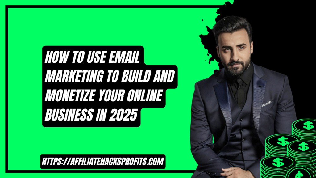 How to Use Email Marketing to Build and Monetize Your Online Business in 2025